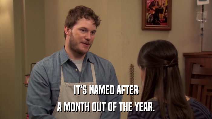 IT'S NAMED AFTER A MONTH OUT OF THE YEAR. 