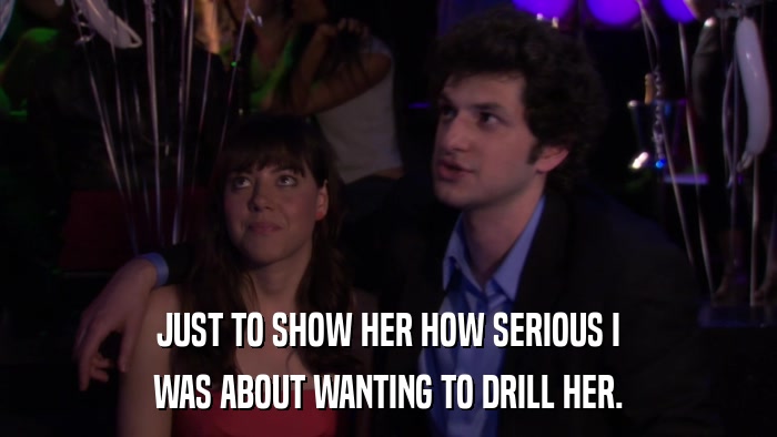 JUST TO SHOW HER HOW SERIOUS I WAS ABOUT WANTING TO DRILL HER. 