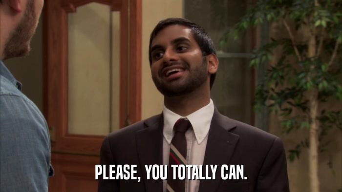 PLEASE, YOU TOTALLY CAN.  