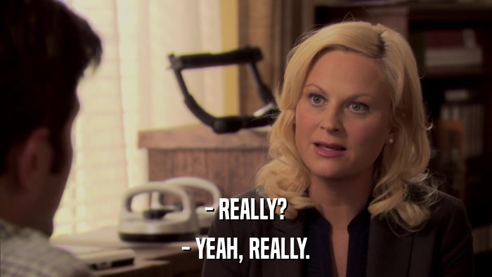 - REALLY? - YEAH, REALLY. 