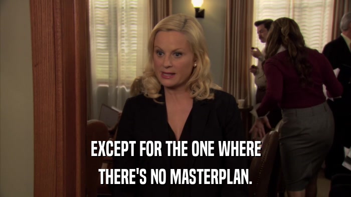 EXCEPT FOR THE ONE WHERE THERE'S NO MASTERPLAN. 