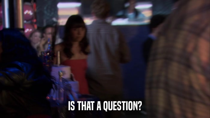 IS THAT A QUESTION?  