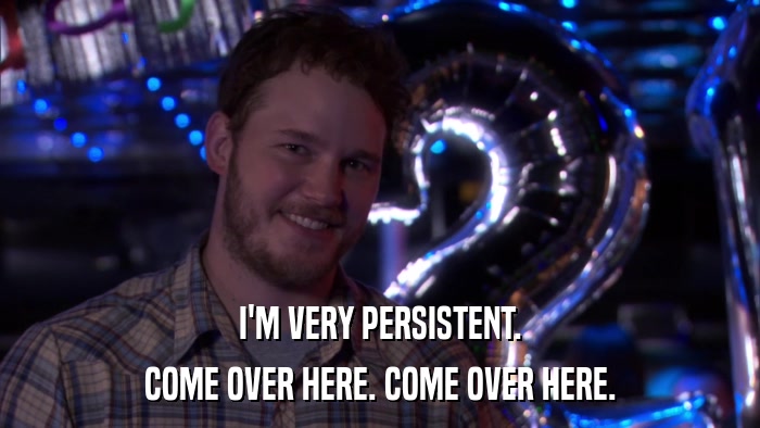 I'M VERY PERSISTENT. COME OVER HERE. COME OVER HERE. 