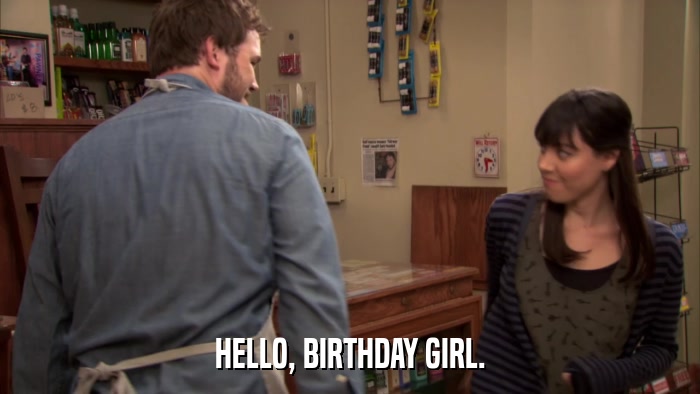 HELLO, BIRTHDAY GIRL.  