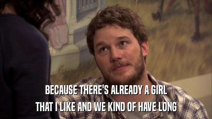 BECAUSE THERE'S ALREADY A GIRL THAT I LIKE AND WE KIND OF HAVE LONG 