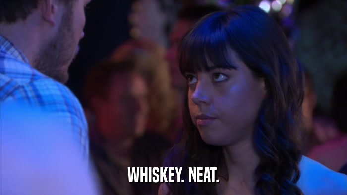 WHISKEY. NEAT.  