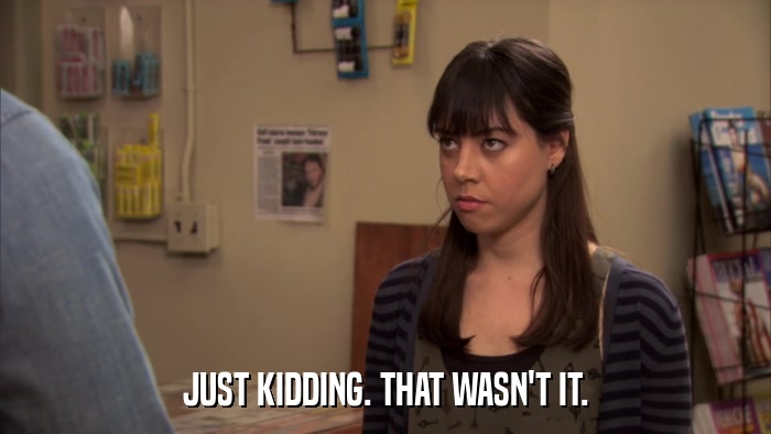 JUST KIDDING. THAT WASN'T IT.  