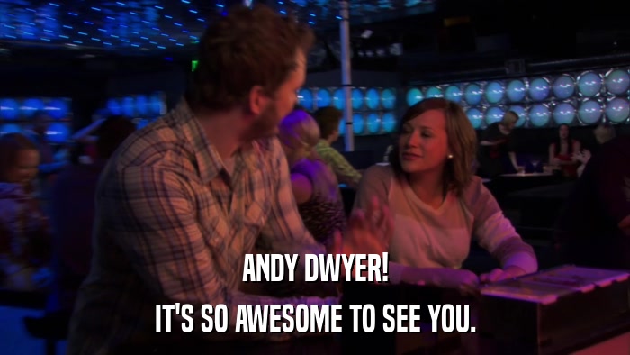 ANDY DWYER! IT'S SO AWESOME TO SEE YOU. 