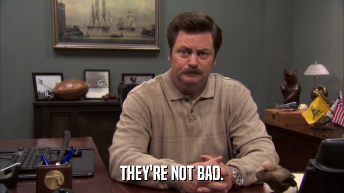 THEY'RE NOT BAD.  