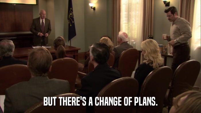 BUT THERE'S A CHANGE OF PLANS.  