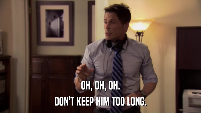 OH, OH, OH. DON'T KEEP HIM TOO LONG. 