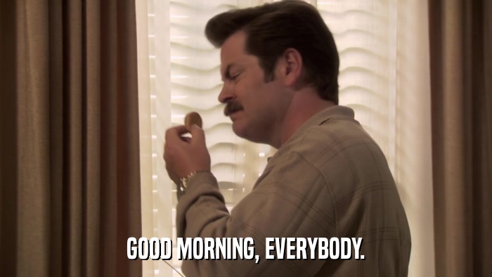 GOOD MORNING, EVERYBODY.  