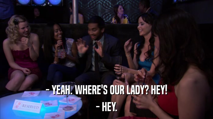 - YEAH. WHERE'S OUR LADY? HEY! - HEY. 