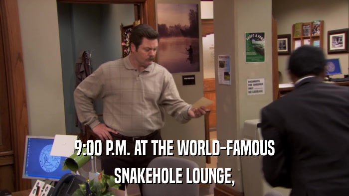9:00 P.M. AT THE WORLD-FAMOUS SNAKEHOLE LOUNGE, 