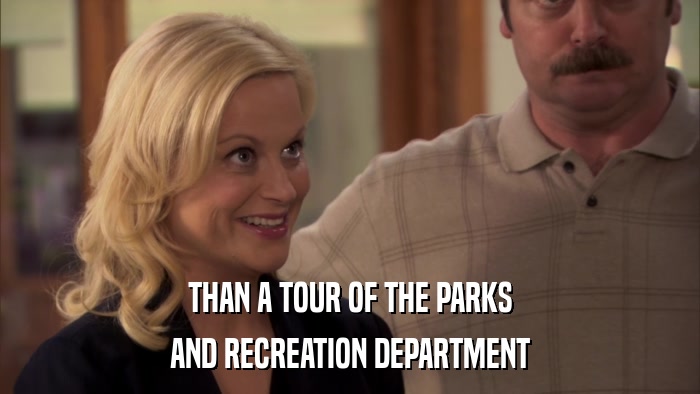 THAN A TOUR OF THE PARKS AND RECREATION DEPARTMENT 