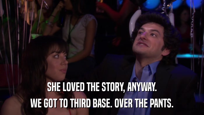 SHE LOVED THE STORY, ANYWAY. WE GOT TO THIRD BASE. OVER THE PANTS. 