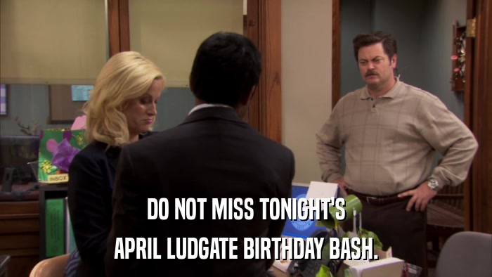 DO NOT MISS TONIGHT'S APRIL LUDGATE BIRTHDAY BASH. 