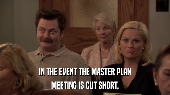 IN THE EVENT THE MASTER PLAN MEETING IS CUT SHORT, 