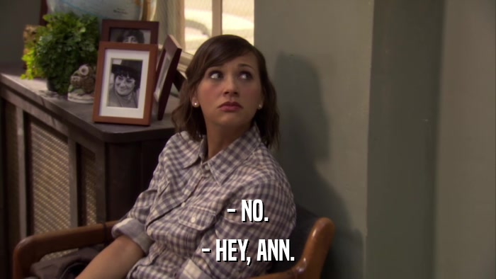 - NO. - HEY, ANN. 