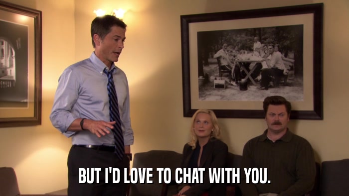 BUT I'D LOVE TO CHAT WITH YOU.  