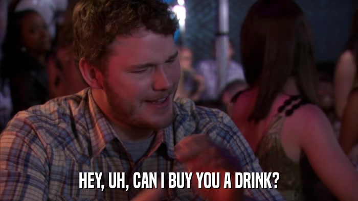 HEY, UH, CAN I BUY YOU A DRINK?  