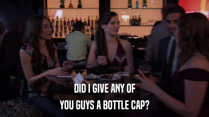 DID I GIVE ANY OF YOU GUYS A BOTTLE CAP? 