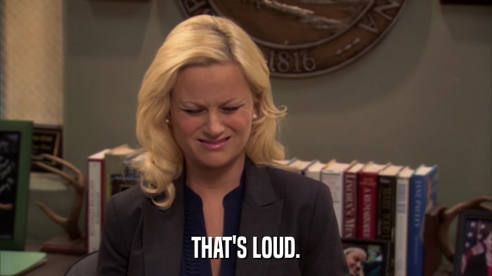 THAT'S LOUD.  