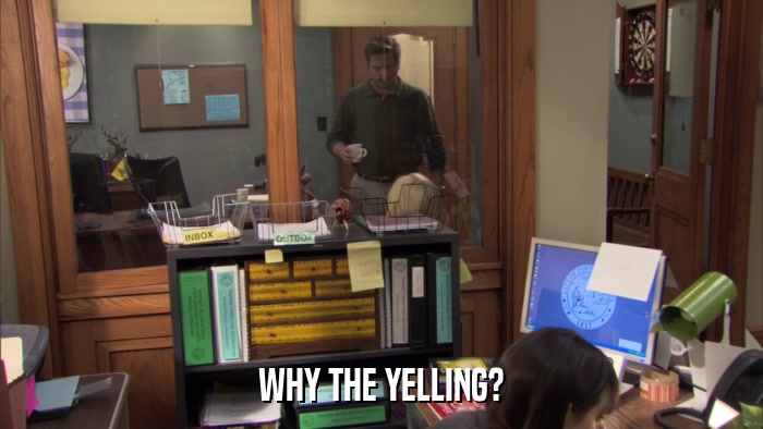 WHY THE YELLING?  