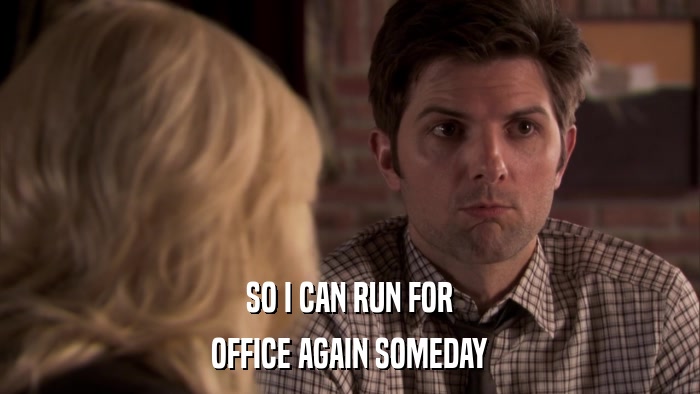SO I CAN RUN FOR OFFICE AGAIN SOMEDAY 