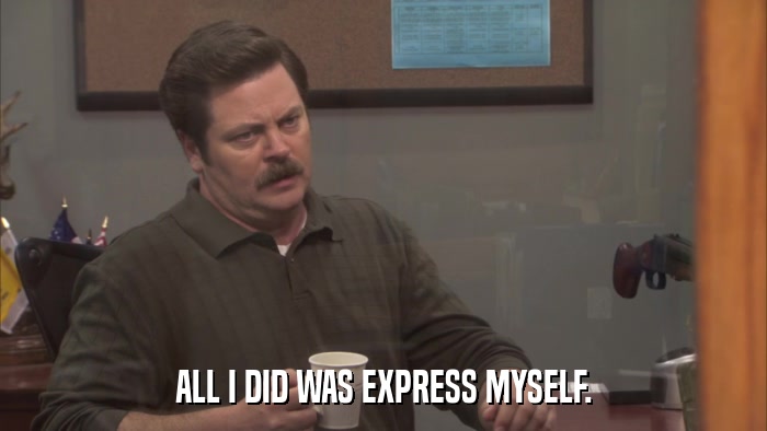 ALL I DID WAS EXPRESS MYSELF.  