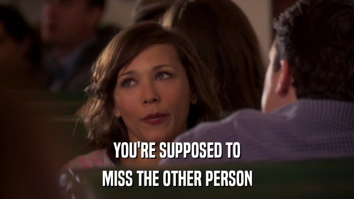 YOU'RE SUPPOSED TO MISS THE OTHER PERSON 