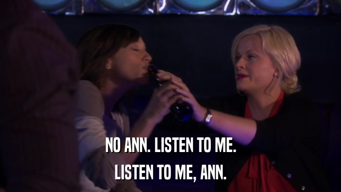 NO ANN. LISTEN TO ME. LISTEN TO ME, ANN. 