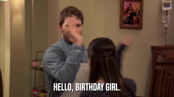 HELLO, BIRTHDAY GIRL.  
