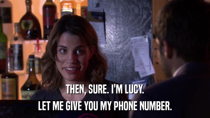 THEN, SURE. I'M LUCY. LET ME GIVE YOU MY PHONE NUMBER. 