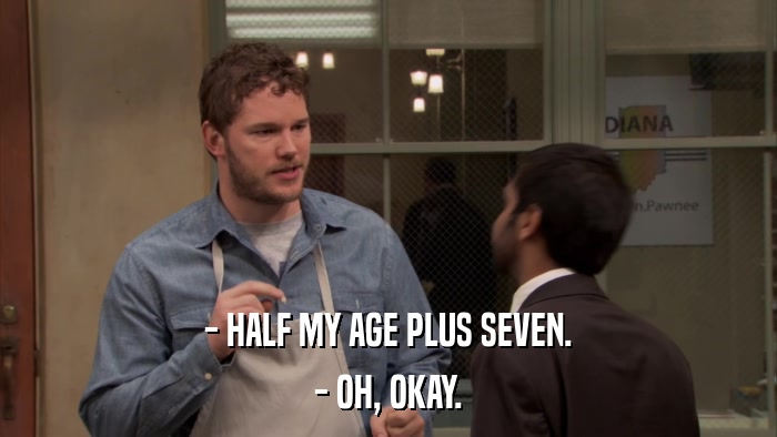 - HALF MY AGE PLUS SEVEN. - OH, OKAY. 