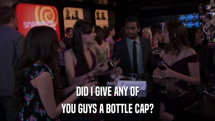 DID I GIVE ANY OF YOU GUYS A BOTTLE CAP? 