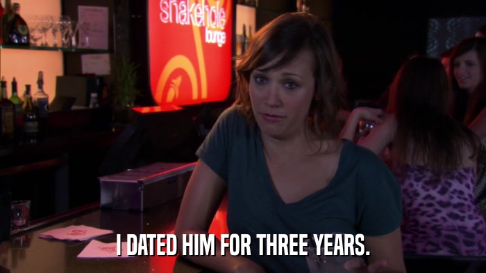 I DATED HIM FOR THREE YEARS.  