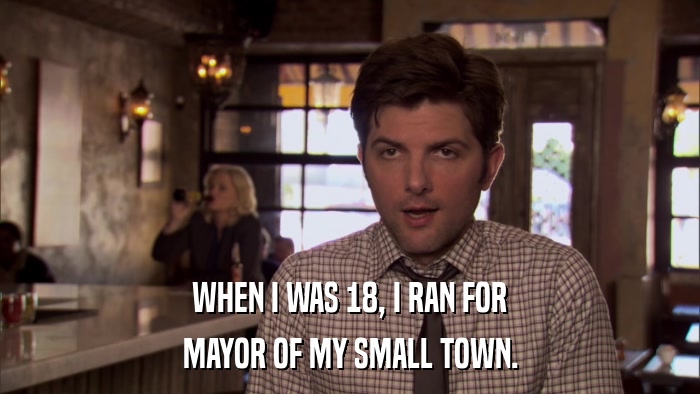 WHEN I WAS 18, I RAN FOR MAYOR OF MY SMALL TOWN. 