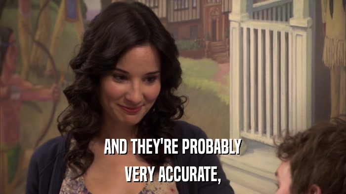AND THEY'RE PROBABLY VERY ACCURATE, 