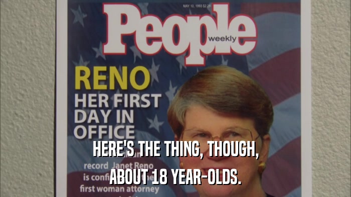 HERE'S THE THING, THOUGH, ABOUT 18 YEAR-OLDS. 