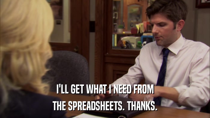 I'LL GET WHAT I NEED FROM THE SPREADSHEETS. THANKS. 