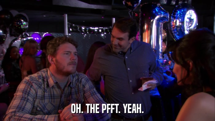 OH. THE PFFT. YEAH.  