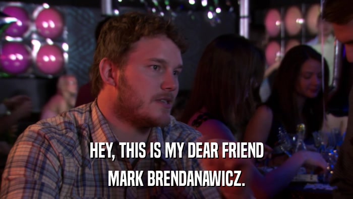 HEY, THIS IS MY DEAR FRIEND MARK BRENDANAWICZ. 