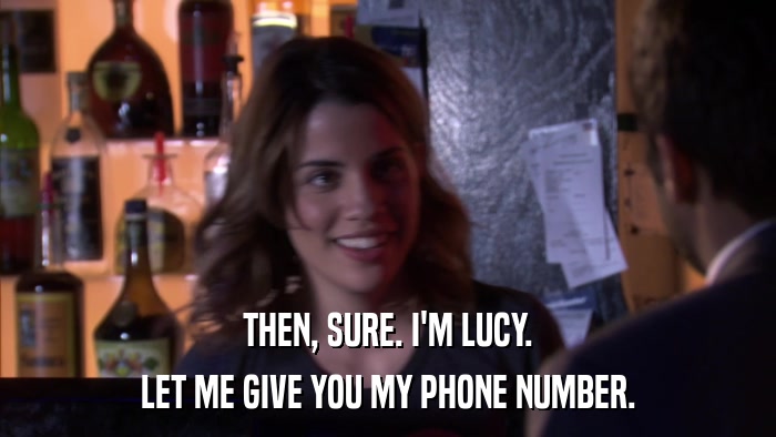 THEN, SURE. I'M LUCY. LET ME GIVE YOU MY PHONE NUMBER. 