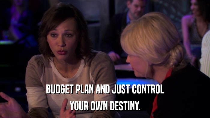BUDGET PLAN AND JUST CONTROL YOUR OWN DESTINY. 