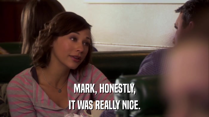 MARK, HONESTLY, IT WAS REALLY NICE. 