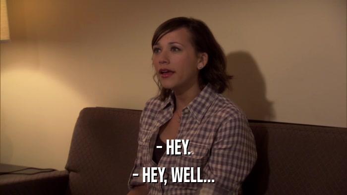 - HEY. - HEY, WELL... 