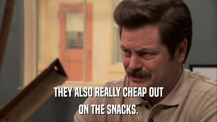 THEY ALSO REALLY CHEAP OUT ON THE SNACKS. 