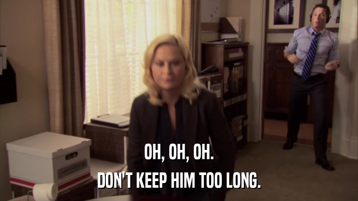 OH, OH, OH. DON'T KEEP HIM TOO LONG. 