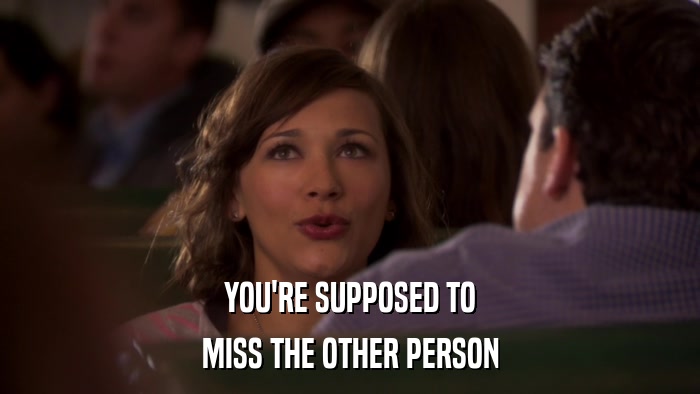 YOU'RE SUPPOSED TO MISS THE OTHER PERSON 